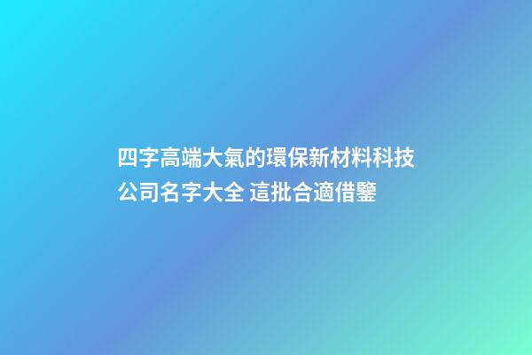 四字高端大氣的環保新材料科技公司名字大全 這批合適借鑒